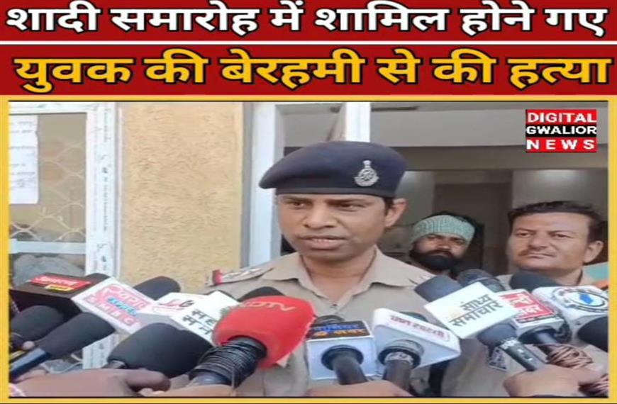 ग्वालियर न्यूज- शादी समारोह में शामिल होने गए युवक की बेरहमी से की हत्या 