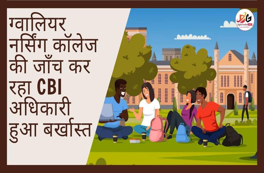 ग्वालियर न्यूज़- ग्वालियर नर्सिंग कॉलेज की जाँच कर रहा CBI अधिकारी हुआ  बर्खास्त 