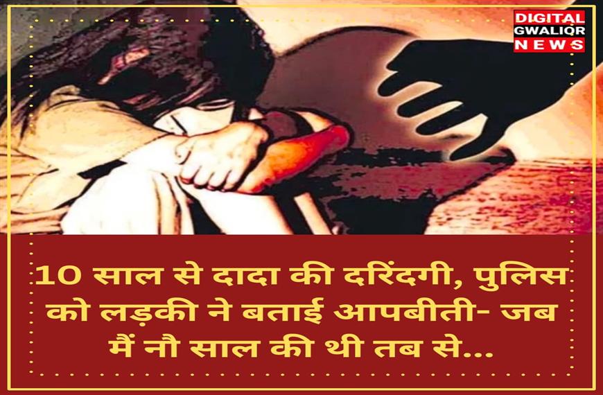दस साल से दादा की दरिंदगी, पुलिस को लड़की ने बताई आपबीती- जब मैं नौ साल की थी तब से