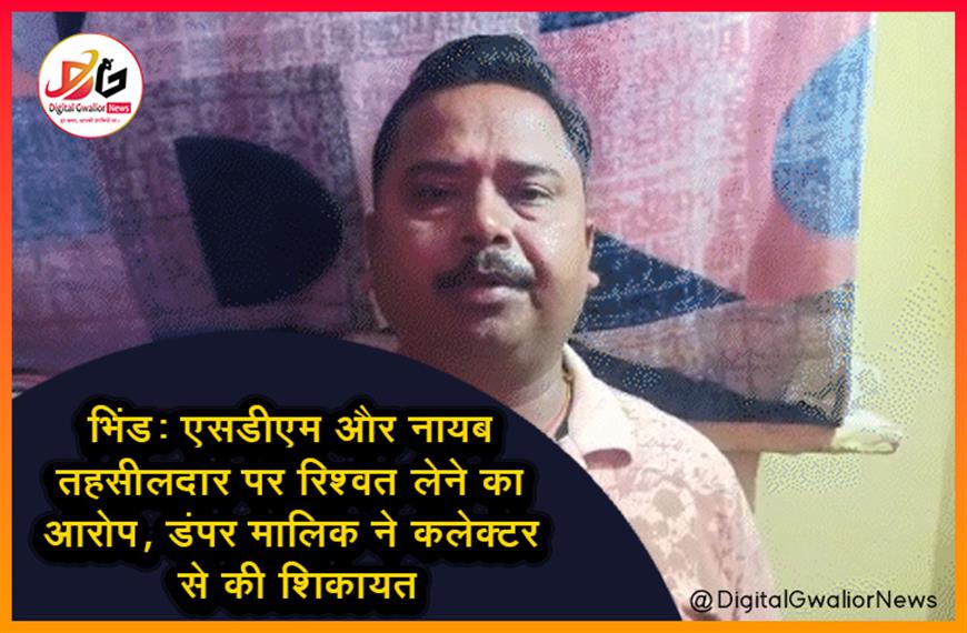 भिंड: एसडीएम और नायब तहसीलदार पर रिश्वत लेने का आरोप, डंपर मालिक ने कलेक्टर से की शिकायत