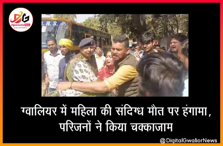ग्वालियर में महिला की संदिग्ध मौत पर हंगामा, परिजनों ने किया चक्काजाम