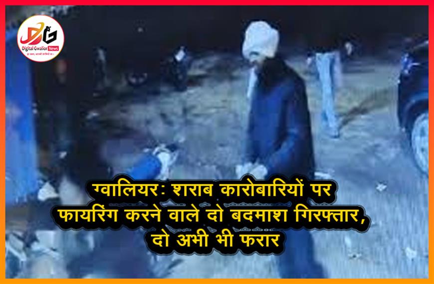 ग्वालियर: शराब कारोबारियों पर फायरिंग करने वाले दो बदमाश गिरफ्तार, दो अभी भी फरार