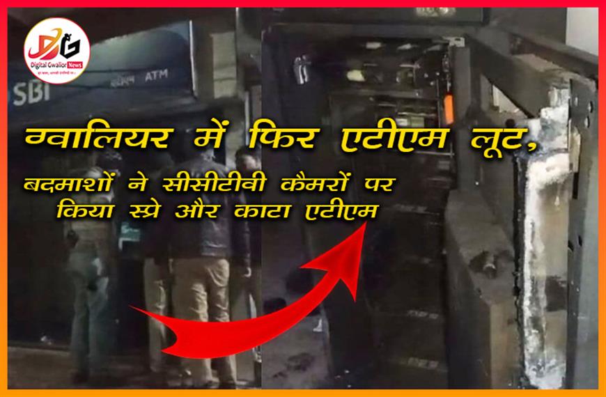  ग्वालियर में फिर एटीएम लूट, बदमाशों ने सीसीटीवी कैमरों पर किया स्प्रे और काटा एटीएम