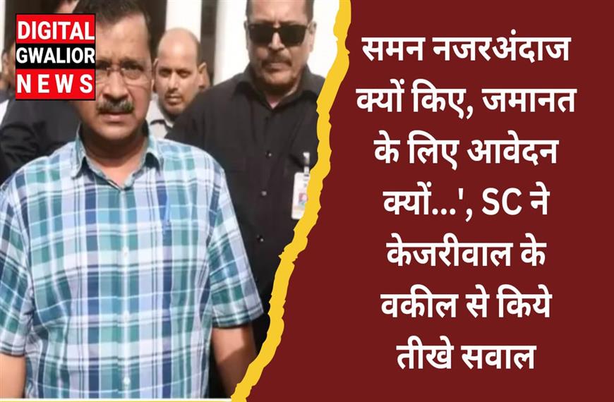 समन नजरअंदाज क्यों किए, जमानत के लिए आवेदन क्यों  SC ने केजरीवाल के वकील से किये तीखे सवाल