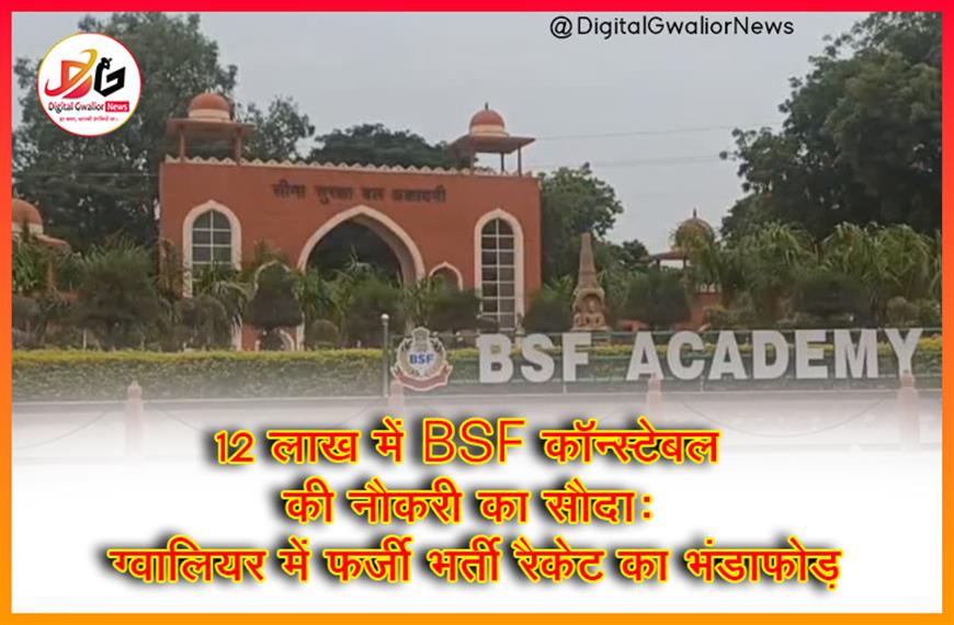 12 लाख में BSF कॉन्स्टेबल की नौकरी का सौदा: ग्वालियर में फर्जी भर्ती रैकेट का भंडाफोड़