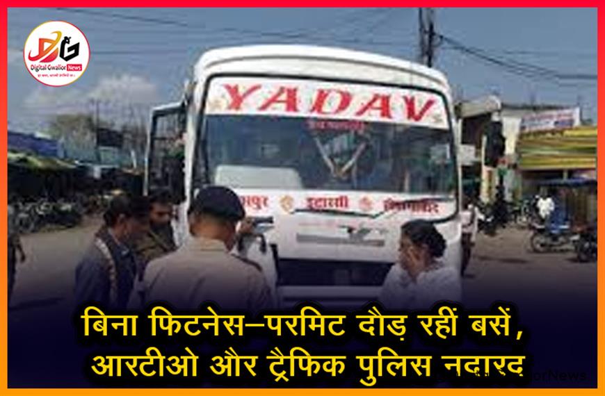 बिना फिटनेस-परमिट दौड़ रहीं बसें, आरटीओ और ट्रैफिक पुलिस नदारद