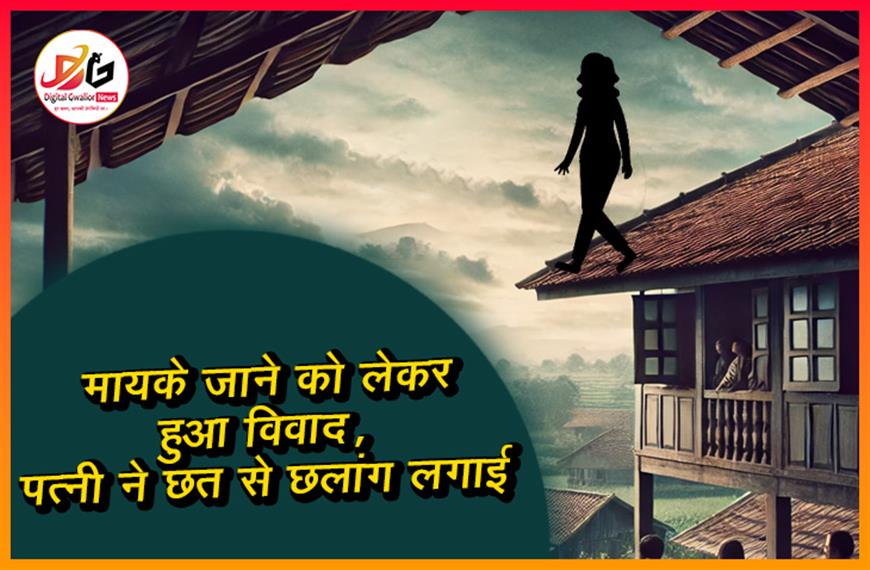 मायके जाने को लेकर हुआ विवाद, पत्नी ने छत से छलांग लगाई