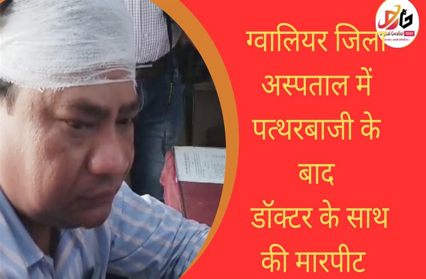 ग्वालियर  न्यूज़- ग्वालियर जिला अस्पताल में पत्थरबाजी के बाद डॉक्टर के साथ की मारपीट