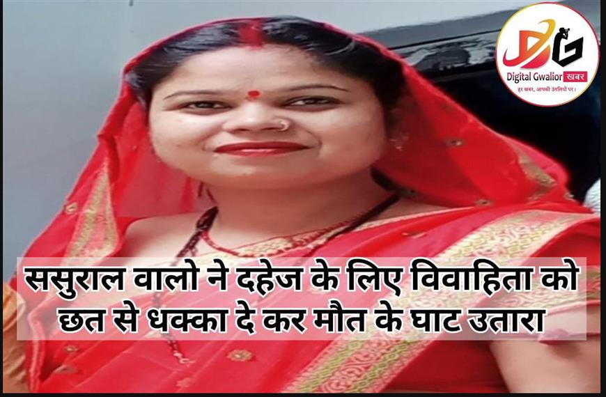  ससुराल वालों ने दहेज के लिए विवाहिता को छत से धक्का देकर मौत के घाट उतारा |