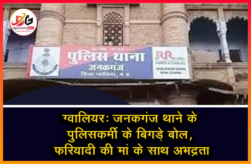 ग्वालियर: जनकगंज थाने के पुलिसकर्मी के बिगड़े बोल, फरियादी की मां के साथ अभद्रता