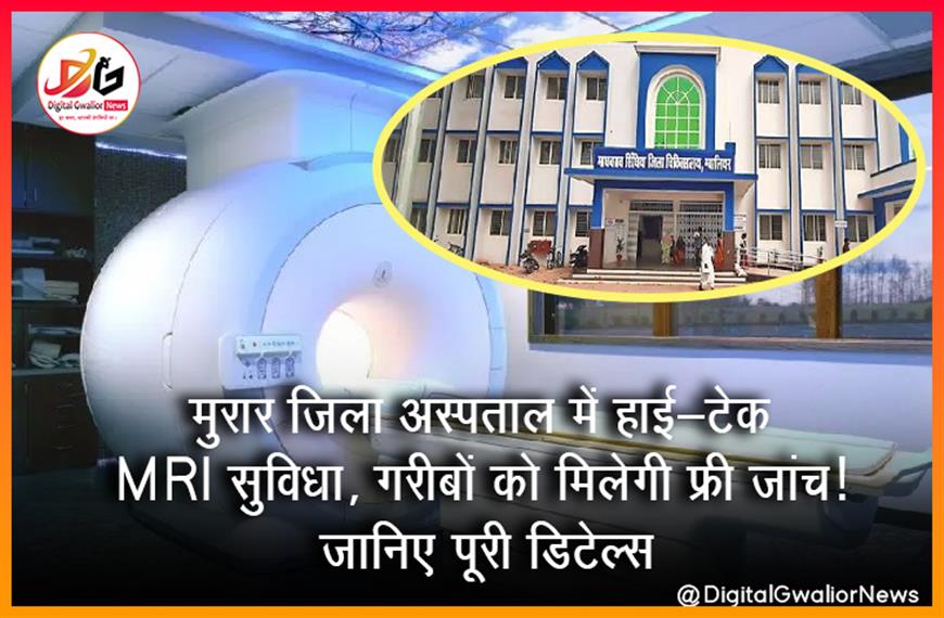 मुरार जिला अस्पताल में हाई-टेक MRI सुविधा, गरीबों को मिलेगी फ्री जांच! जानिए पूरी डिटेल्स