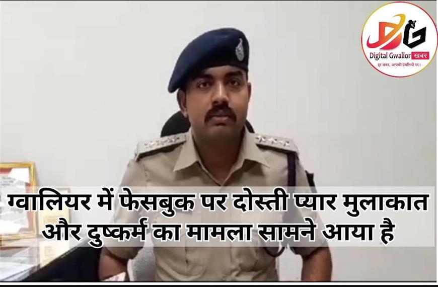 ग्वालियर न्यूज- ग्वालियर में फेसबुक पर दोस्ती प्यार फिर मुलाकात और दुष्कर्म का मामला सामने आया है।