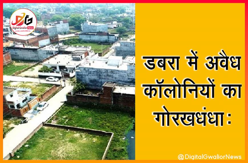 डबरा में अवैध कॉलोनियों का गोरखधंधा
