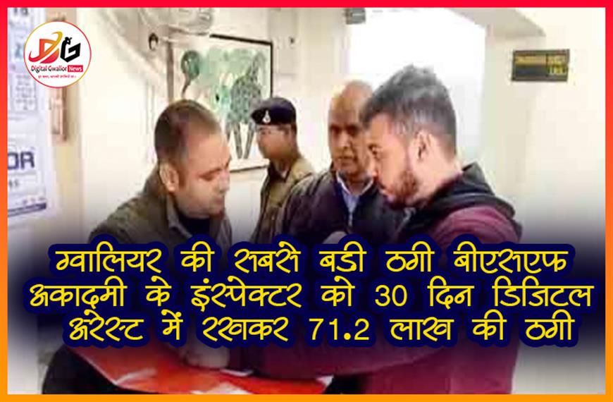 ग्वालियर की सबसे बड़ी ठगी: बीएसएफ अकादमी के इंस्पेक्टर को 30 दिन डिजिटल अरेस्ट में रखकर 71.2 लाख की ठगी