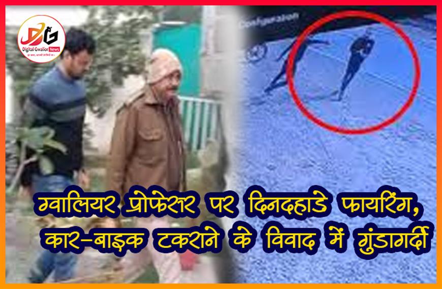  ग्वालियर: प्रोफेसर पर दिनदहाड़े फायरिंग, कार-बाइक टकराने के विवाद में गुंडागर्दी