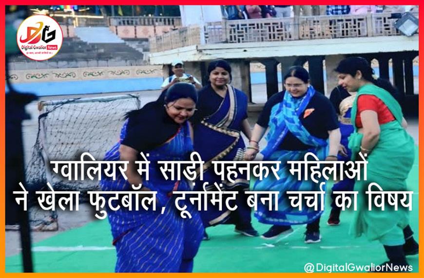 ग्वालियर में साड़ी पहनकर महिलाओं ने खेला फुटबॉल, टूर्नामेंट बना चर्चा का विषय