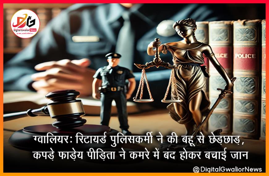 ग्वालियर: रिटायर्ड पुलिसकर्मी ने की बहू से छेड़छाड़, कपड़े फाड़े; पीड़िता ने कमरे में बंद होकर बचाई जान