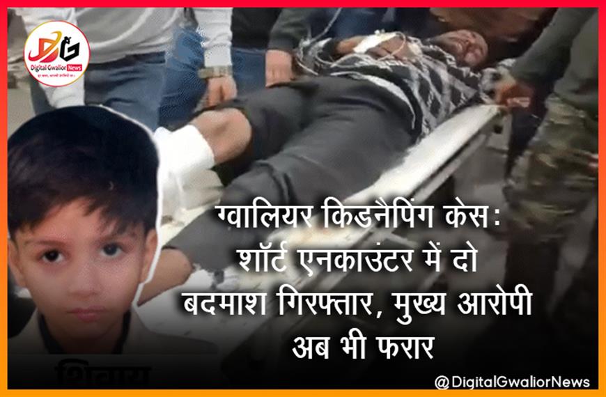 ग्वालियर किडनैपिंग केस: शॉर्ट एनकाउंटर में दो बदमाश गिरफ्तार, मुख्य आरोपी अब भी फरार