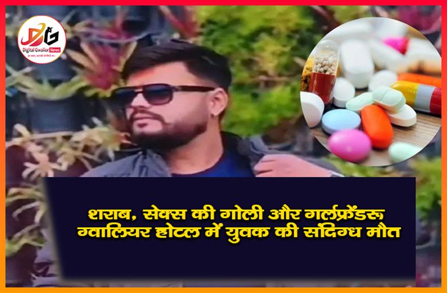 शराब, सेक्स की गोली और गर्लफ्रेंड: ग्वालियर होटल में युवक की संदिग्ध मौत