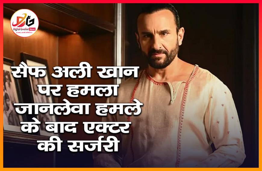 सैफ अली खान पर हमला जानलेवा हमले के बाद एक्टर की सर्जरी
