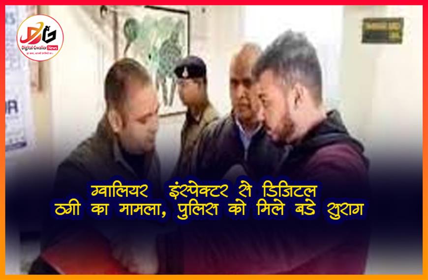  ग्वालियर: BSF इंस्पेक्टर से डिजिटल ठगी का मामला, पुलिस को मिले बड़े सुराग