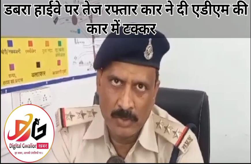 ग्वालियर  न्यूज़- डबरा हाईवे पर तेज रफ्तार कार ने दी एडीएम की कार में टक्कर