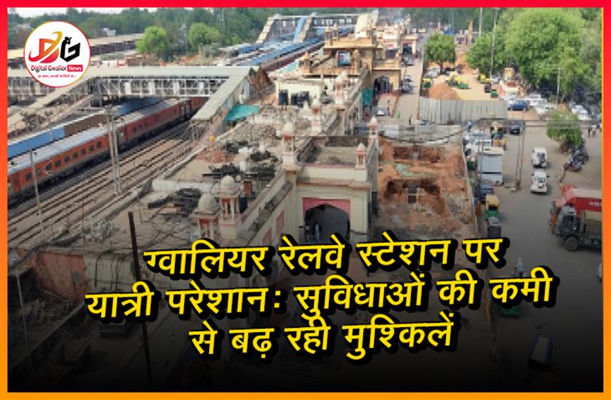 ग्वालियर रेलवे स्टेशन पर यात्री परेशान: सुविधाओं की कमी से बढ़ रही मुश्किलें