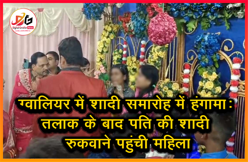ग्वालियर में शादी समारोह में हंगामा: तलाक के बाद पति की शादी रुकवाने पहुंची महिला