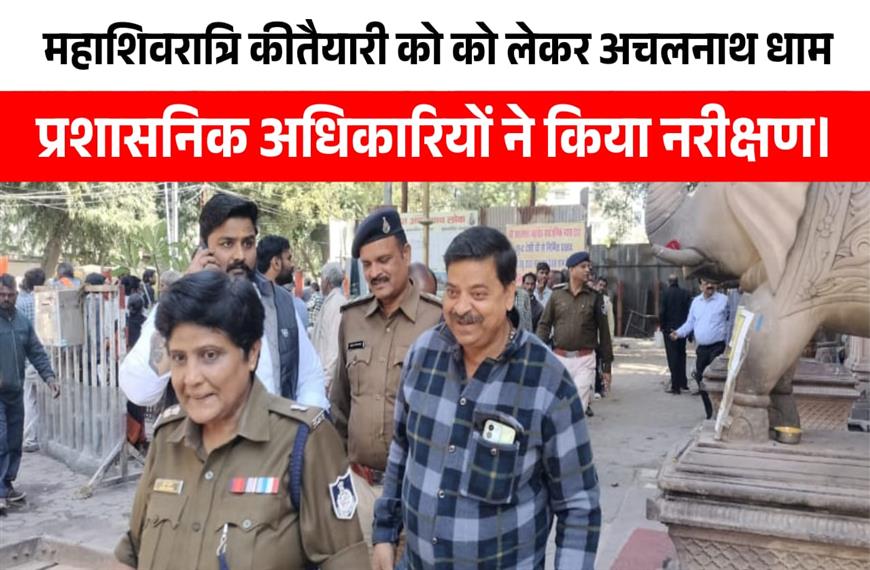 महाशिवरात्रि की तैयारियों को लेकर अचलनाथ धाम का निरीक्षण |