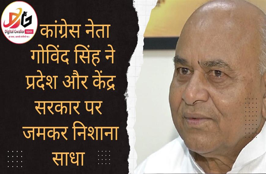 कांग्रेस नेता गोविंद सिंह ने प्रदेश और केंद्र सरकार पर जमकर निशाना साधा