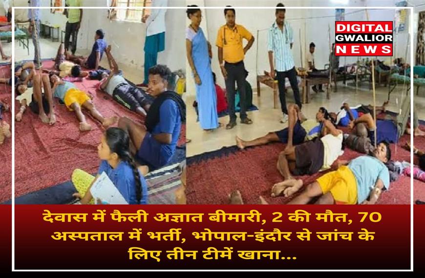 देवास में फैली अज्ञात बीमारी, दो की मौत, सत्तर अस्पताल में भर्ती, भोपाल-इंदौर से जांच के लिए तीन टीमें खाना...